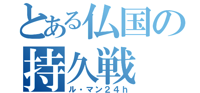 とある仏国の持久戦（ル・マン２４ｈ）