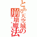 とある天空城の崩壊魔法（バルス）