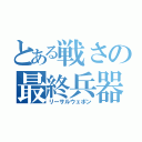 とある戦さの最終兵器（リーサルウェポン）