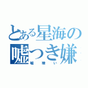 とある星海の嘘つき嫌い（嘘嫌い）