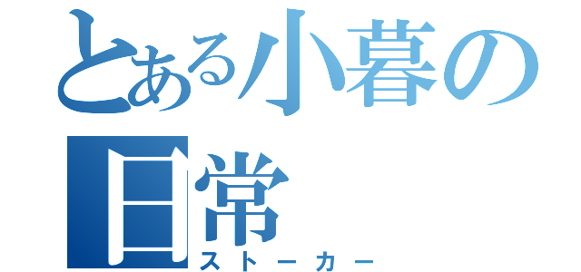 とある小暮の日常（ストーカー）