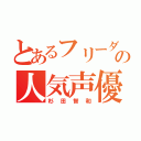 とあるフリーダムの人気声優（杉田智和）