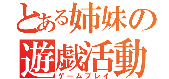 とある姉妹の遊戯活動（ゲームプレイ）