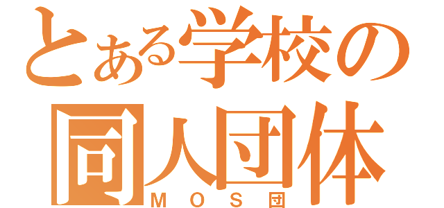 とある学校の同人団体（ＭＯＳ団）