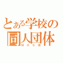 とある学校の同人団体（ＭＯＳ団）