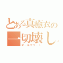 とある真癒衣の一切壊し（オールデリート）