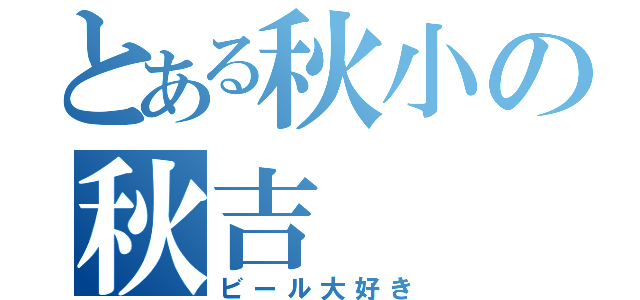 とある秋小の秋吉（ビール大好き）