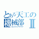 とある天工の機械部Ⅱ（エンジニアクラブ）