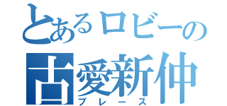 とあるロビーの古愛新仲（ブレース）