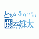 とある５００ｋｇ超の藤本雄太（デブミオス）