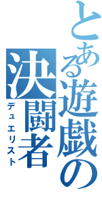 とある遊戯の決闘者（デュエリスト）