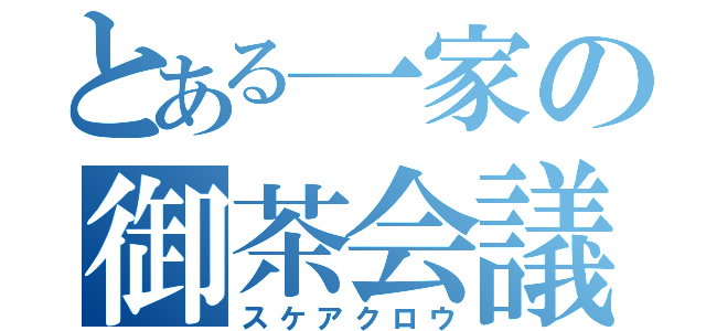 とある一家の御茶会議（スケアクロウ）