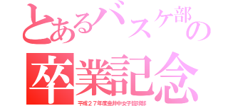 とあるバスケ部の卒業記念（平成２７年度金井中女子籠球部）