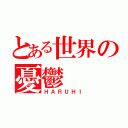 とある世界の憂鬱（ＨＡＲＵＨＩ）