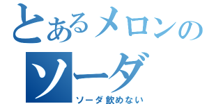 とあるメロンのソーダ（ソーダ飲めない）