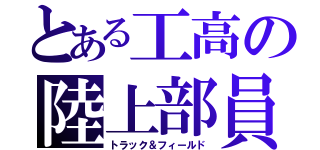 とある工高の陸上部員（トラック＆フィールド）