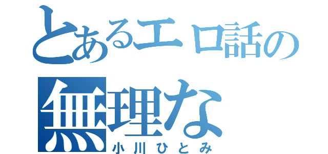 とあるエロ話の無理な（小川ひとみ）