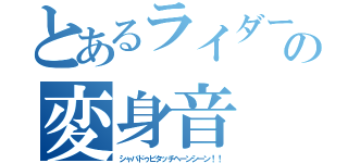 とあるライダーの変身音（シャバドゥビタッチヘーンシーン！！）