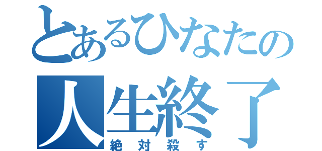 とあるひなたの人生終了（絶対殺す）