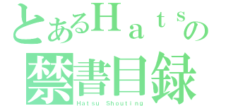 とあるＨａｔｓｕの禁書目録（Ｈａｔｓｕ Ｓｈｏｕｔｉｎｇ）