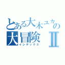 とある大木ユカリの大冒険Ⅱ（インデックス）