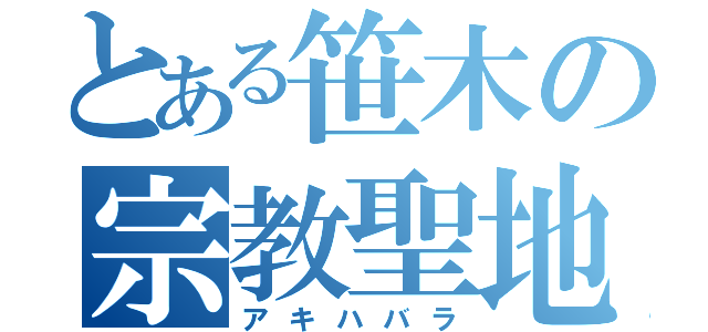 とある笹木の宗教聖地（アキハバラ）