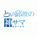 とある邱俊の神サマ（世界の神様）