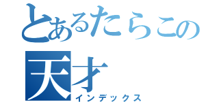 とあるたらこの天才（インデックス）