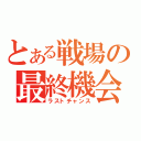 とある戦場の最終機会（ラストチャンス）