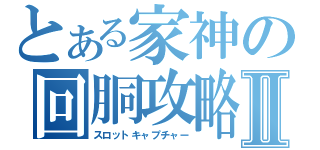 とある家神の回胴攻略Ⅱ（スロットキャプチャー）