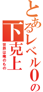 とあるレベル０の下克上（世界は俺のもの）