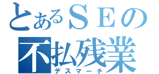 とあるＳＥの不払残業（デスマーチ）