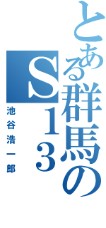 とある群馬のＳ１３（池谷浩一郎）