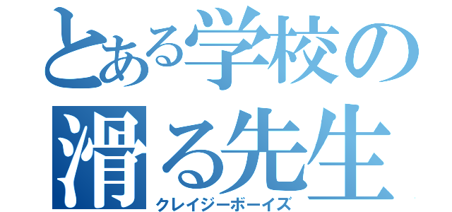 とある学校の滑る先生（クレイジーボーイズ）