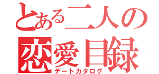 とある二人の恋愛目録（デートカタログ）