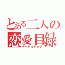 とある二人の恋愛目録（デートカタログ）