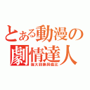 とある動漫の劇情達人（強大到無與倫比）