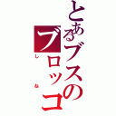 とあるブスのブロッコリーブロッコリー（しね）