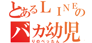 とあるＬＩＮＥのバカ幼児（りのぺったん）