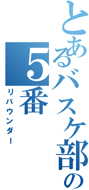 とあるバスケ部の５番（リバウンダー）