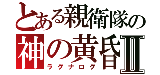 とある親衛隊の神の黄昏Ⅱ（ラグナログ）