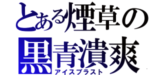 とある煙草の黒青潰爽（アイスブラスト）