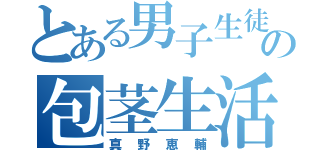 とある男子生徒の包茎生活（真野恵輔）