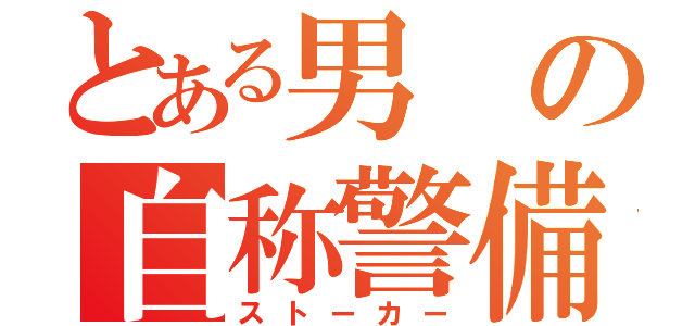 とある男の自称警備（ストーカー）