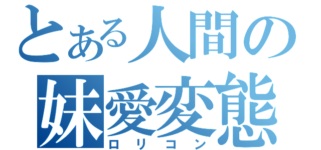 とある人間の妹愛変態（ロリコン）