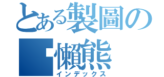 とある製圖の黃懶熊（インデックス）