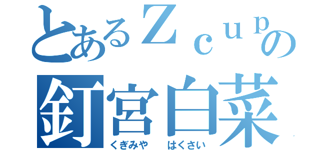 とあるＺｃｕｐの釘宮白菜（くぎみや  はくさい）