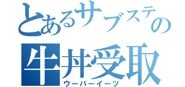 とあるサブステの牛丼受取（ウーバーイーツ）