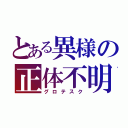 とある異様の正体不明（グロテスク）