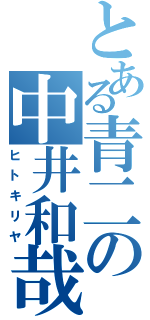 とある青二の中井和哉（ヒトキリヤ）